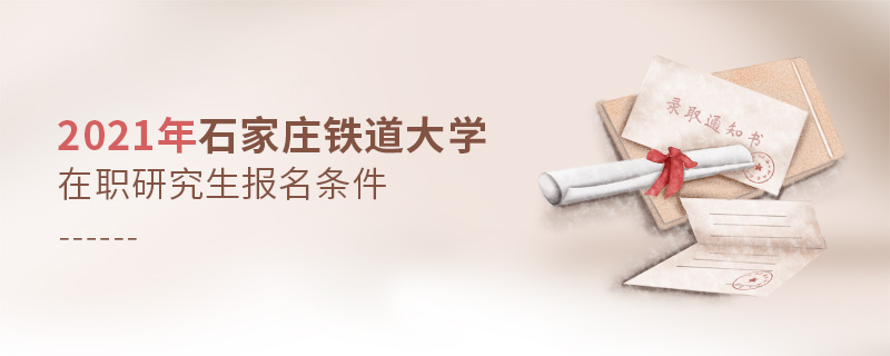 2021年石家莊鐵道大學(xué)在職研究生報(bào)名條件