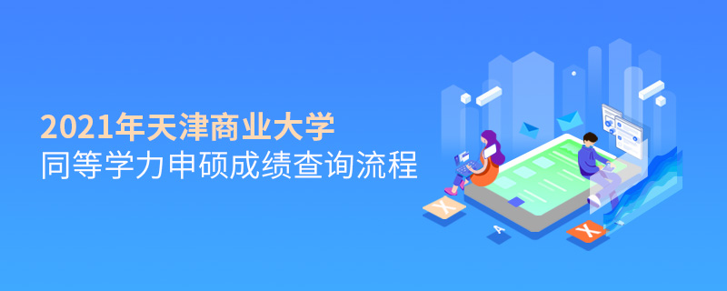 2021年天津商業(yè)大學同等學力申碩成績查詢流程 2021年天津商業(yè)大學同等學力申碩成績查詢流程