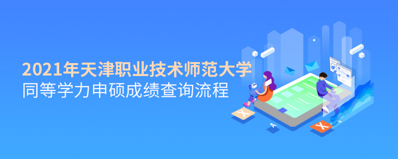 2021年天津職業(yè)技術(shù)師范大學(xué)同等學(xué)力申碩成績查詢流程