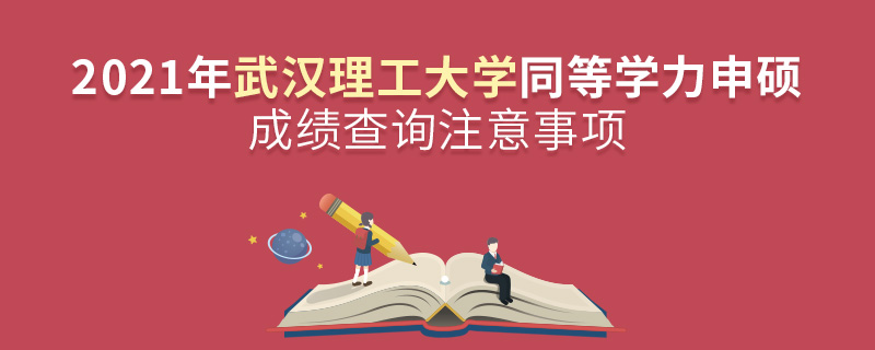 2021年武漢理工大學(xué)同等學(xué)力申碩成績查詢注意事項