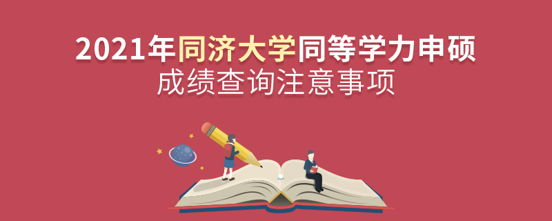 2021年同濟大學同等學力申碩成績查詢注意事項