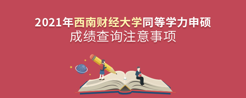 2021年西南財(cái)經(jīng)大學(xué)同等學(xué)力申碩成績查詢注意事項(xiàng)