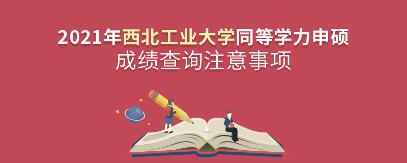 2021年西北工業(yè)大學(xué)同等學(xué)力申碩成績查詢注意事項(xiàng)