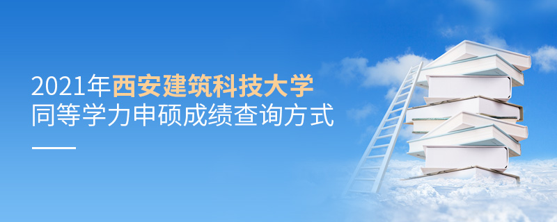 2021年西安建筑科技大學(xué)同等學(xué)力申碩成績查詢方式