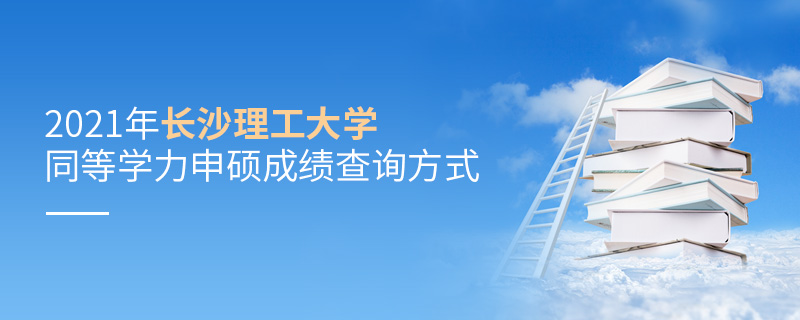 2021年長沙理工大學(xué)同等學(xué)力申碩成績查詢方式