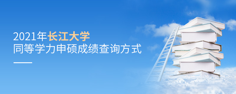 2021年長(zhǎng)江大學(xué)同等學(xué)力申碩成績(jī)查詢方式
