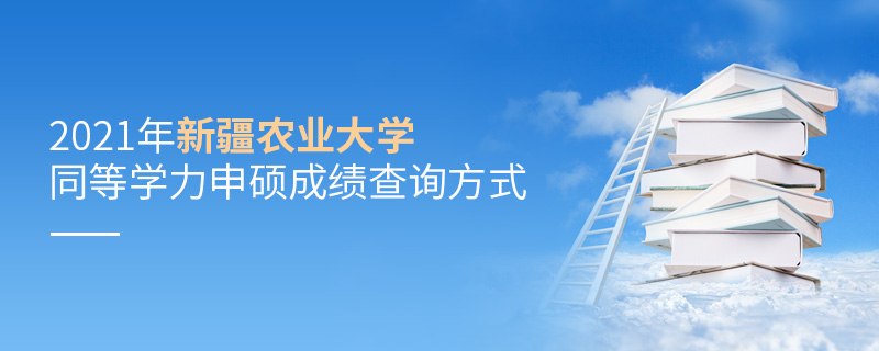 2021年新疆農(nóng)業(yè)大學(xué)同等學(xué)力申碩成績查詢方式