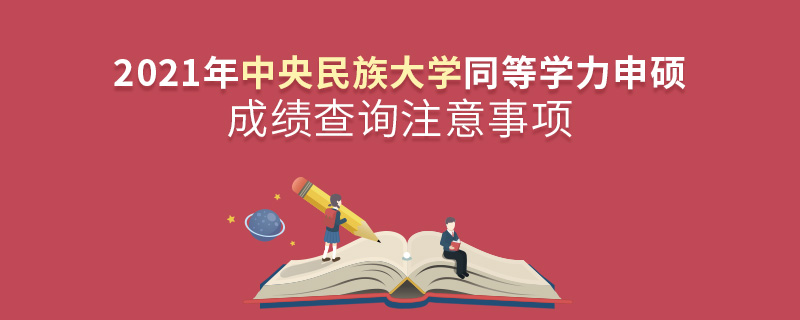 2021年中央民族大學同等學力申碩成績查詢注意事項