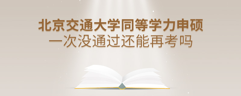 北京交通大學(xué)同等學(xué)力申碩一次沒通過還能再考嗎