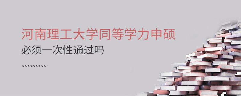 河南理工大學(xué)同等學(xué)力申碩必須一次性通過嗎