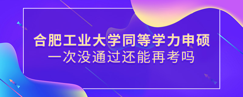 合肥工業(yè)大學(xué)同等學(xué)力申碩一次沒通過還能再考嗎