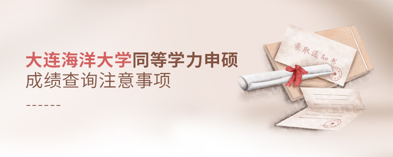 大連海洋大學(xué)同等學(xué)力申碩成績查詢注意事項