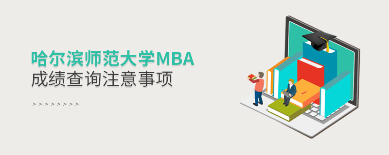 哈爾濱師范大學(xué)MBA成績(jī)查詢(xún)注意事項(xiàng)