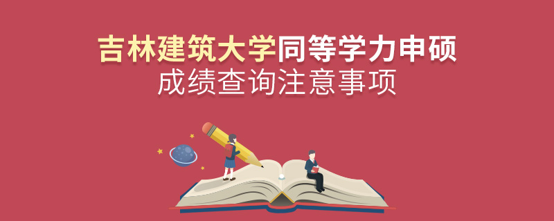 吉林建筑大學(xué)同等學(xué)力申碩成績查詢注意事項