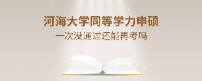 河海大學(xué)同等學(xué)力申碩一次沒通過還能再考嗎