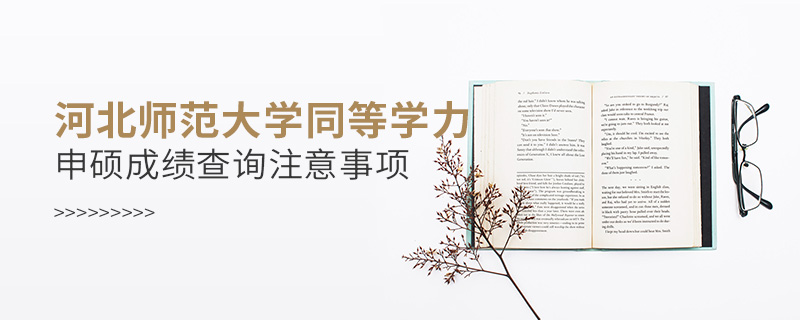 河北師范大學(xué)同等學(xué)力申碩成績查詢注意事項(xiàng)