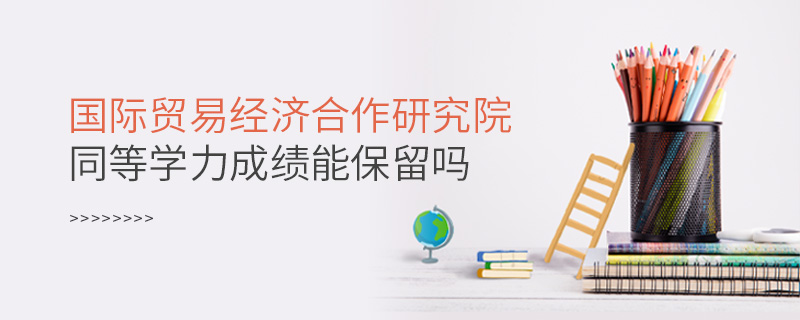 國際貿(mào)易經(jīng)濟合作研究院同等學力申碩成績能保留嗎