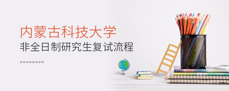 內(nèi)蒙古科技大學非全日制研究生復試流程