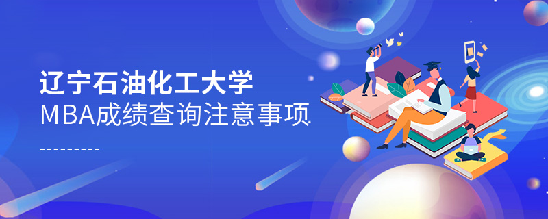 遼寧石油化工大學(xué)MBA成績查詢注意事項