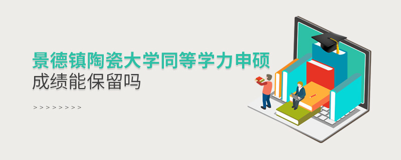 景德鎮(zhèn)陶瓷大學(xué)同等學(xué)力申碩成績(jī)能保留嗎