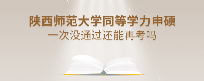 陜西師范大學(xué)同等學(xué)力申碩一次沒通過還能再考嗎