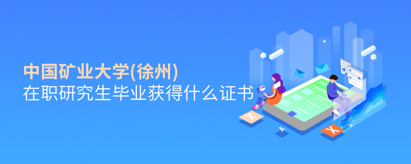 中國礦業(yè)大學(xué)(徐州)在職研究生畢業(yè)獲得什么證書