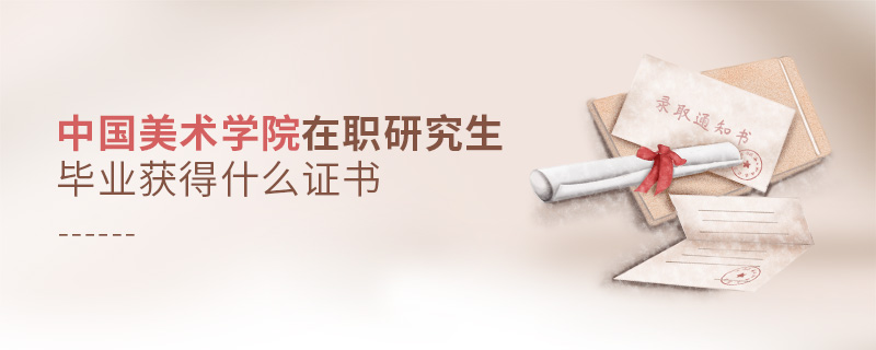 中國美術(shù)學院在職研究生畢業(yè)獲得什么證書