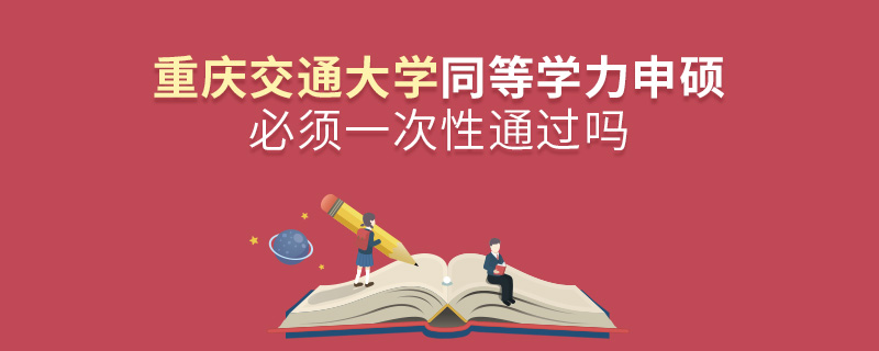 重慶交通大學(xué)同等學(xué)力申碩必須一次性通過嗎