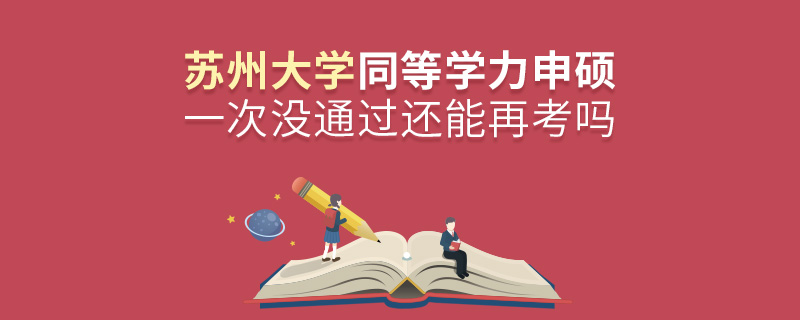 蘇州大學(xué)同等學(xué)力申碩一次沒(méi)通過(guò)還能再考嗎