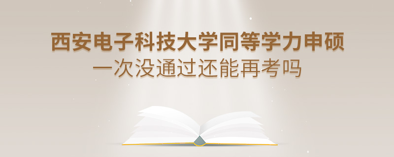西安電子科技大學(xué)同等學(xué)力申碩一次沒通過還能再考嗎