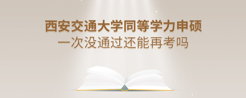 西安交通大學(xué)同等學(xué)力申碩一次沒通過還能再考嗎