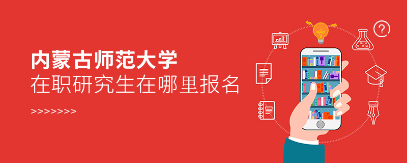 內(nèi)蒙古師范大學(xué)在職研究生在哪里報名