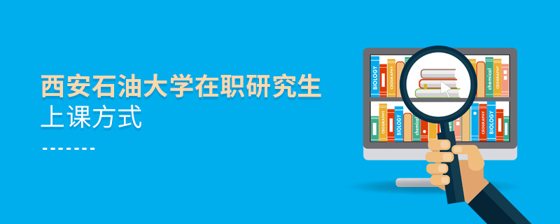 西安石油大學(xué)在職研究生上課方式