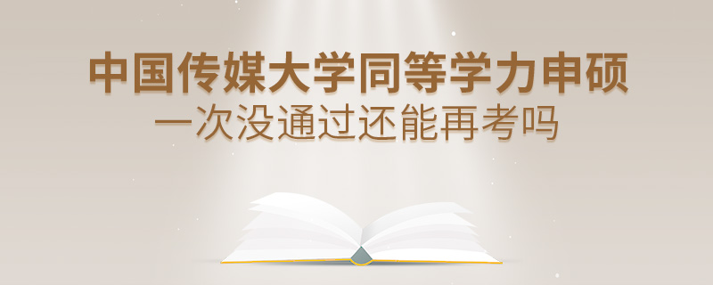 中國(guó)傳媒大學(xué)同等學(xué)力申碩一次沒(méi)通過(guò)還能再考嗎