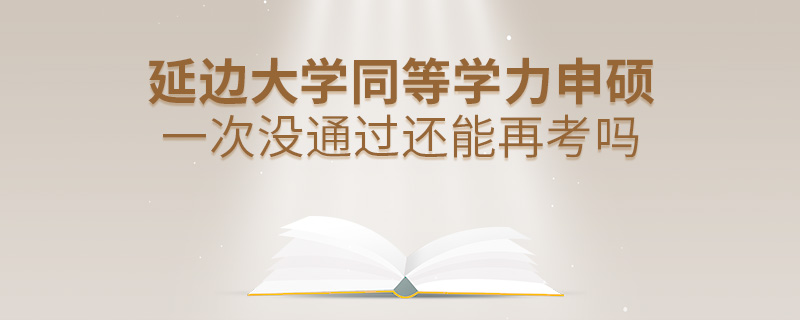 延邊大學(xué)同等學(xué)力申碩一次沒通過還能再考嗎