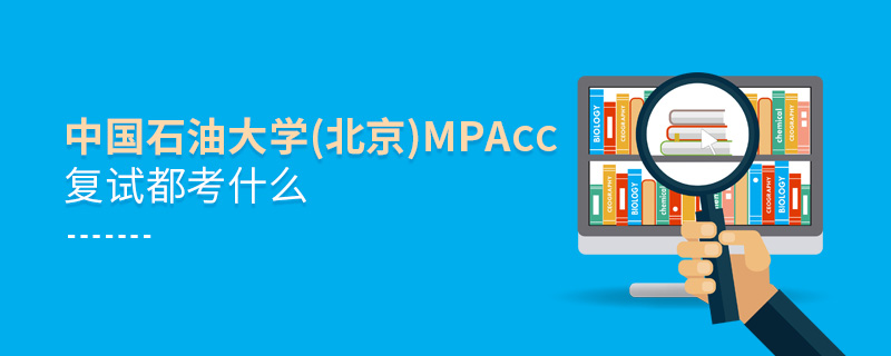 中國石油大學(xué)(北京)MPAcc復(fù)試都考什么