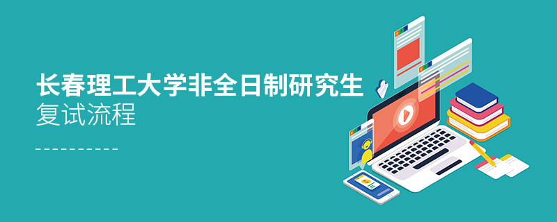 長春理工大學(xué)非全日制研究生復(fù)試流程
