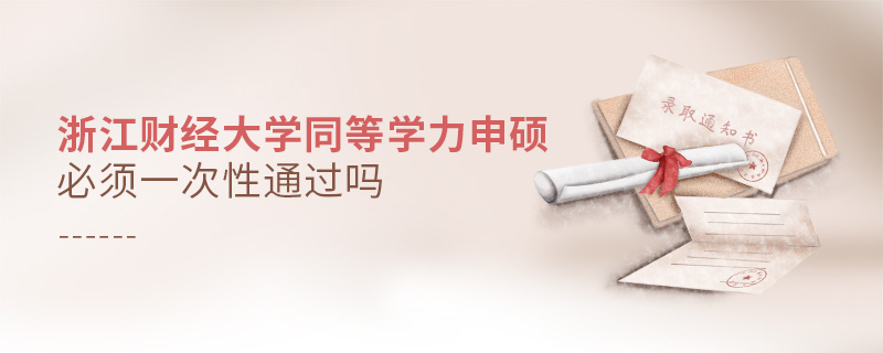 浙江財經(jīng)大學同等學力申碩必須一次性通過嗎