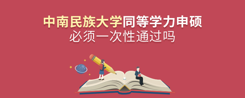 中南民族大學(xué)同等學(xué)力申碩必須一次性通過(guò)嗎