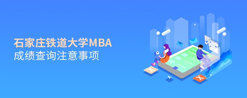 石家莊鐵道大學(xué)MBA成績(jī)查詢注意事項(xiàng)