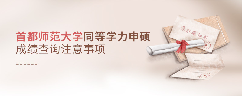 首都師范大學(xué)同等學(xué)力申碩成績查詢注意事項