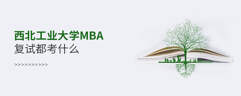 西北工業(yè)大學(xué)MBA復(fù)試都考什么