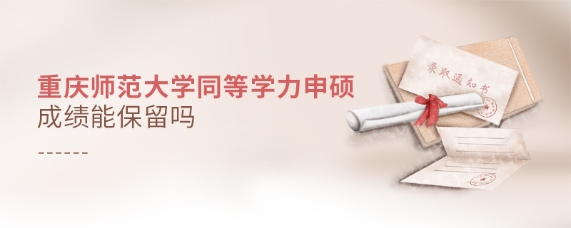 重慶師范大學(xué)同等學(xué)力申碩成績(jī)能不能保留？