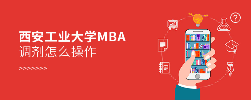 西安工業(yè)大學MBA調劑怎么操作