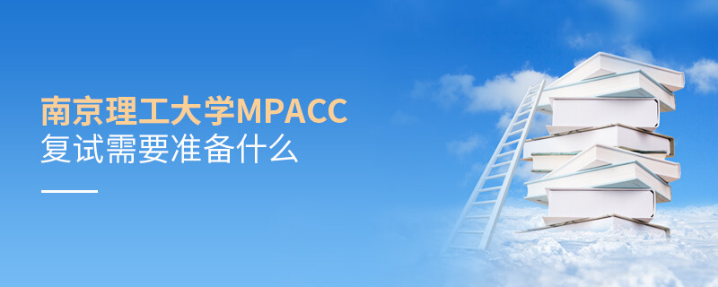 南京理工大學(xué)MPAcc復(fù)試需要準(zhǔn)備什么