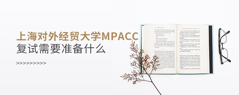 上海對(duì)外經(jīng)貿(mào)大學(xué)MPAcc復(fù)試需要準(zhǔn)備什么