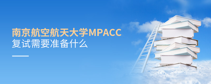 南京航空航天大學(xué)MPAcc復(fù)試需要準(zhǔn)備什么