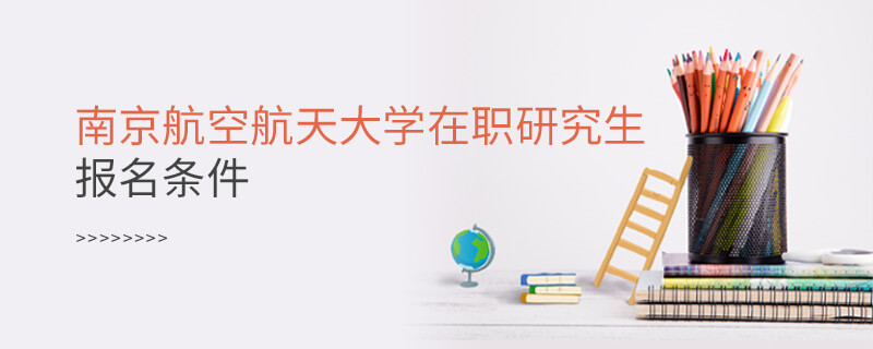 南京航空航天大學(xué)在職研究生報(bào)名條件