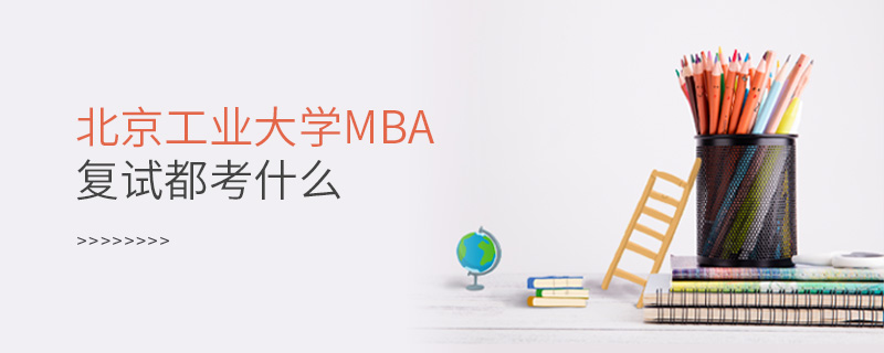 北京工業(yè)大學(xué)MBA復(fù)試都考什么