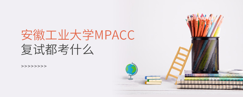 安徽工業(yè)大學(xué)MPAcc復(fù)試都考什么